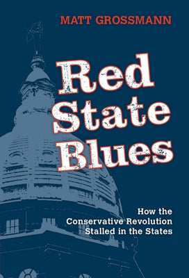 Red State Blues: How the Conservative Revolution Stalled in the States by Grossmann, Matt