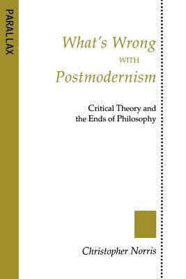 What's Wrong with Postmodernism?: Critical Theory and the Ends of Philosophy by Norris, Christopher