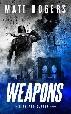 Weapons: A King & Slater Thriller by Rogers, Matt