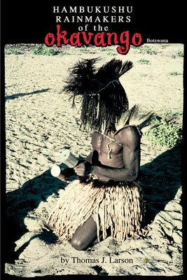 The Hambukushu Rainmakers of the Okavango by Larson, Thomas J.