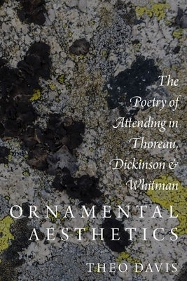 Ornamental Aesthetics: The Poetry of Attending in Thoreau, Dickinson, and Whitman by Davis, Theo