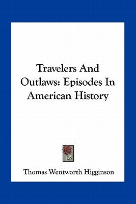 Travelers And Outlaws: Episodes In American History by Higginson, Thomas Wentworth
