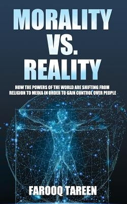 Morality vs. Reality: How the Powers of the World Are Shifting from Religion to Media in Order to Gain Control Over People by Tareen, Farooq