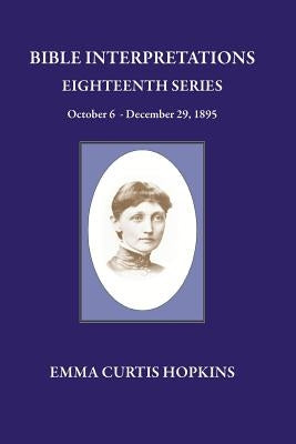 Bible Interpretations Eighteenth Series October 6 - December 29, 1895 by Hopkins, Emma Curtis