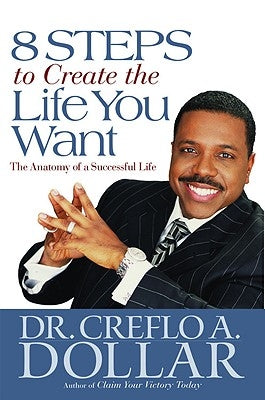 8 Steps to Create the Life You Want: The Anatomy of a Successful Life by Dollar, Creflo A.