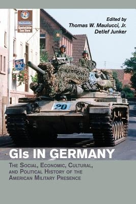 GIS in Germany: The Social, Economic, Cultural, and Political History of the American Military Presence by Maulucci Jr, Thomas W.
