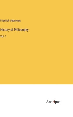 History of Philosophy: Vol. 1 by Ueberweg, Friedrich