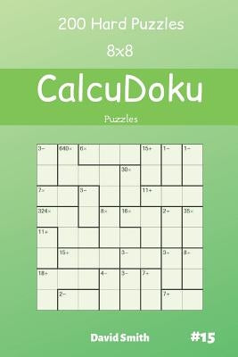 CalcuDoku Puzzles - 200 Hard Puzzles 8x8 vol.15 by Smith, David