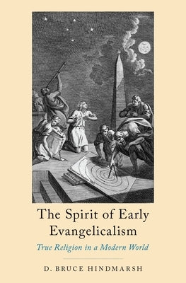 The Spirit of Early Evangelicalism: True Religion in a Modern World by Hindmarsh, D. Bruce