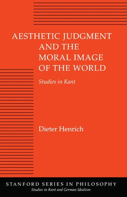 Aesthetic Judgment and the Moral Image of the World: Studies in Kant by Henrich, Dieter