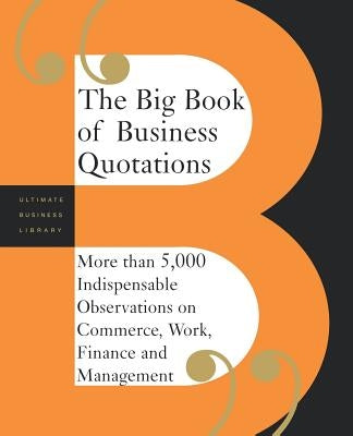 The Big Book of Business Quotations: More Than 5,000 Indispensable Observations on Commerce, Work, Finance and Management by Editors of Perseus Publishing