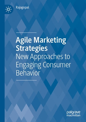 Agile Marketing Strategies: New Approaches to Engaging Consumer Behavior by Rajagopal