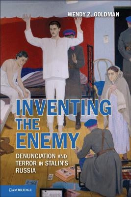 Inventing the Enemy: Denunciation and Terror in Stalin's Russia by Goldman, Wendy Z.