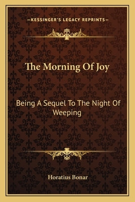The Morning of Joy: Being a Sequel to the Night of Weeping by Bonar, Horatius