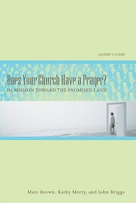 Does Your Church Have a Prayer? Leader's Guide: In Mission Toward the Promised Land by Brown, Marc