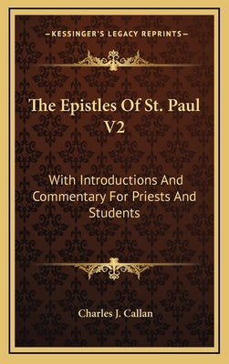 The Epistles of St. Paul V2: With Introductions and Commentary for Priests and Students: Ephesians, Philippians, Colossians, Philemon, First and Se by Callan, Charles J.