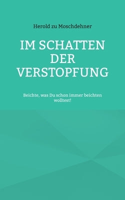 Im Schatten der Verstopfung: Beichte, was Du schon immer beichten wolltest! by Zu Moschdehner, Herold