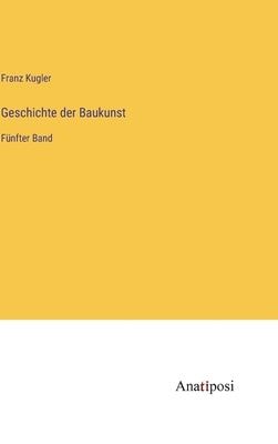 Geschichte der Baukunst: Fünfter Band by Kugler, Franz