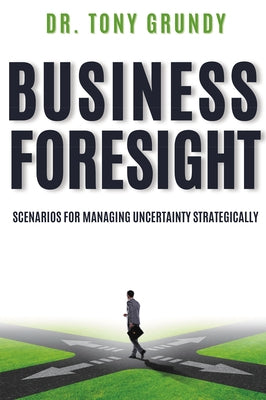 Business Foresight: Scenarios for Managing Uncertainty Strategically by Grundy, Tony