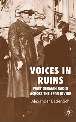 Voices in Ruins: West German Radio Across the 1945 Divide by Badenoch, A.