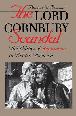 Lord Cornbury Scandal the Politics of Reputation in British America by Bonomi, Patricia U.