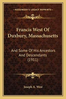 Francis West Of Duxbury, Massachusetts: And Some Of His Ancestors And Descendants (1911) by West, Joseph A.