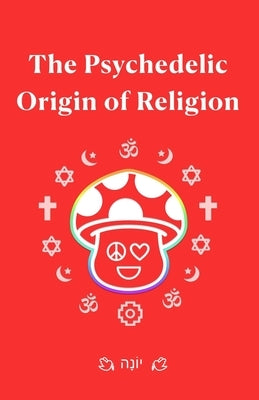 The Psychedelic Origin of Religion by Morgan, Carol