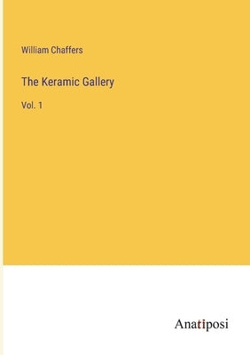 The Keramic Gallery: Vol. 1 by Chaffers, William