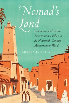 Nomad's Land: Pastoralism and French Environmental Policy in the Nineteenth-Century Mediterranean World by Duffy, Andrea E.
