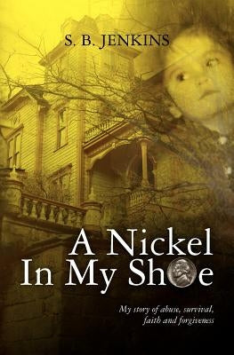 A Nickel In My Shoe: My story of abuse, survival, faith and forgiveness by Jenkins, S. B.