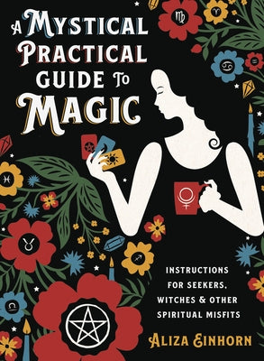 A Mystical Practical Guide to Magic: Instructions for Seekers, Witches & Other Spiritual Misfits by Einhorn, Aliza