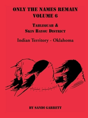 Only the Names Remain, Volume 6: Tahlequah and Skin Bayou District (Oklahoma) by Garrett, Sandi