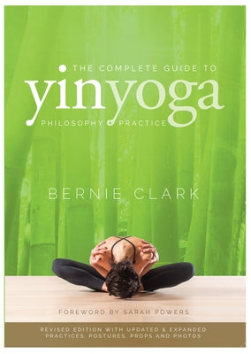 The Complete Guide to Yin Yoga: The Philosophy and Practice of Yin Yoga by Clark, Bernie