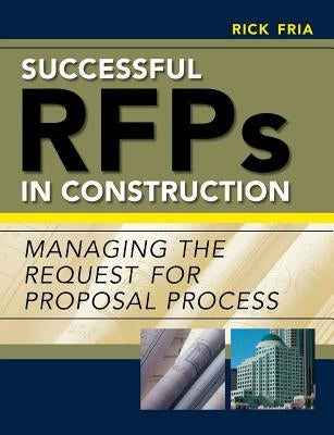 Successful RFPs in Construction: Managing the Request for Proposal Process by Fria, Richard