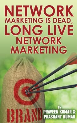 Network Marketing Is Dead, Long Live Network Marketing by Kumar, Praveen