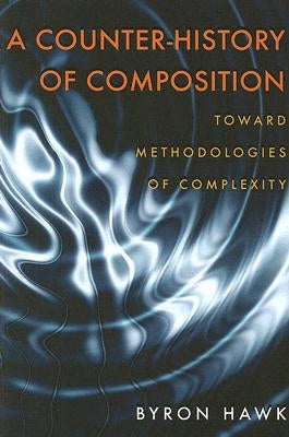A Counter-History of Composition: Toward Methodologies of Complexity by Hawk, Byron