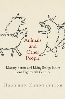 Animals and Other People: Literary Forms and Living Beings in the Long Eighteenth Century by Keenleyside, Heather