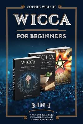 Wicca for Beginners 3 in 1: Wicca for Beginners, Wicca Herbal Magic and Book of Spells by Welch, Sophie