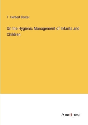 On the Hygienic Management of Infants and Children by Barker, T. Herbert