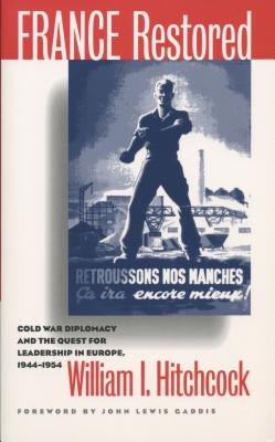 France Restored: Cold War Diplomacy and the Quest for Leadership in Europe, 1944-1954 by Hitchcock, William I.