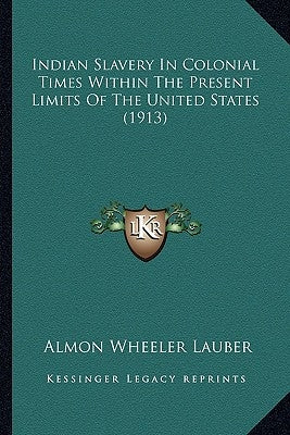 Indian Slavery in Colonial Times Within the Present Limits Oindian Slavery in Colonial Times Within the Present Limits of the United States (1913) F t by Lauber, Almon Wheeler