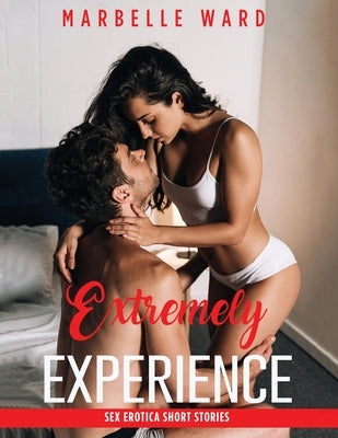 Extremely Experience: Sex Erotica Short Stories, Forbidden Naughty Family, Tales for Adults, BDSM, Rough Daddies Dom, Age Gap, Taboo Dark Re by Ward, Marbelle