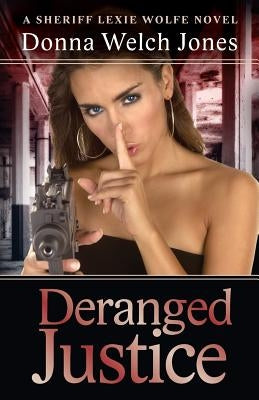 Deranged Justice: A Sheriff Lexie Wolfe Novels by Jones, Donna Welch
