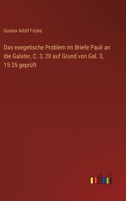 Das exegetische Problem im Briefe Pauli an die Galater, C. 3, 20 auf Grund von Gal. 3, 15-25 geprüft by Fricke, Gustav Adolf