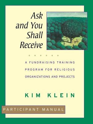 Ask and You Shall Receive: A Fundraising Training Program for Religious Organizations and Projects Set by Klein, Kim