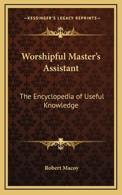 Worshipful Master's Assistant: The Encyclopedia of Useful Knowledge by Macoy, Robert