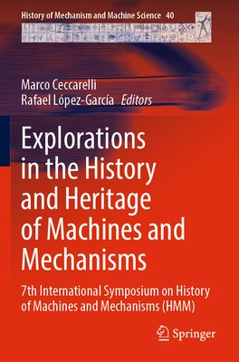 Explorations in the History and Heritage of Machines and Mechanisms: 7th International Symposium on History of Machines and Mechanisms (Hmm) by Ceccarelli, Marco