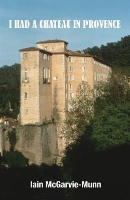 I Had a Château in Provence by McGarvie-Munn, Iain