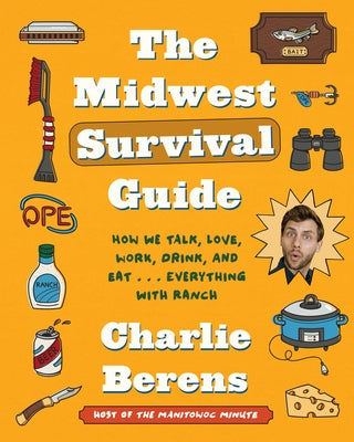 The Midwest Survival Guide: How We Talk, Love, Work, Drink, and Eat . . . Everything with Ranch by Berens, Charlie