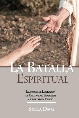 La Batalla Espiritual: Lecciones de Liberacion de Cautividad Espiritual a Libertad en Cristo by Alvarez, Maria Teresa